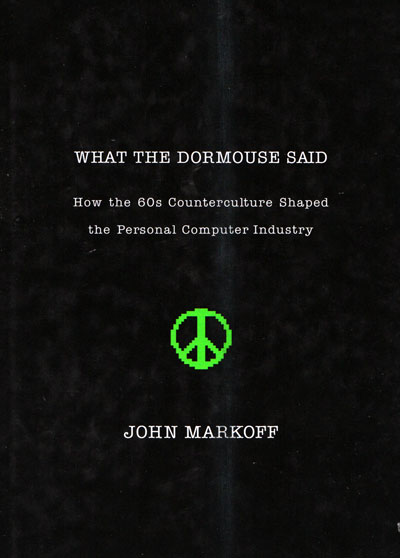 What the Dormouse Said: How The 60s Counterculture Shaped The Personal Computer Industry by John Markoll